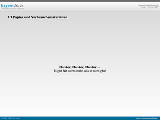 Geprüfte/-r Medienfachwirt/-in
                                                                                      Freitag, 13. November 2009




        3.3 Papier und Verbrauchsmaterialien




                                        Muster, Muster, Muster ...
                                   Es gibt fast nichts mehr was es nicht gibt!




© 2003 - 2009 Jörg Friedrich                                                     http://www.booklet83.com
 