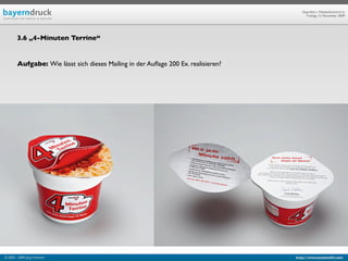 Geprüfte/-r Medienfachwirt/-in
                                                                                         Freitag, 13. November 2009




        3.6 „4-Minuten Terrine“


        Aufgabe: Wie lässt sich dieses Mailing in der Auﬂage 200 Ex. realisieren?




© 2003 - 2009 Jörg Friedrich                                                        http://www.booklet83.com
 