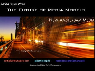 Los Angeles | NewYork | Amsterdam
The Future of Media Models
seth@SethShapiro.com @sethrshapiro facebook.com/seth.shapiro
Media FutureWeek
 