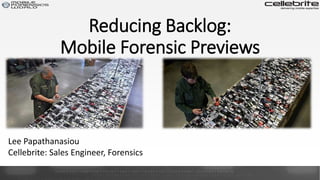 Reducing Backlog:
Mobile Forensic Previews
Lee Papathanasiou
Cellebrite: Sales Engineer, Forensics
 