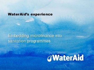 WaterAid’s experience
Embedding microfinance into
sanitation programmes
1
 