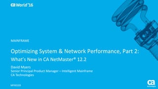 World®
’16
Optimizing	System	&	Network	Performance,	Part	2:
What’s	New	in	CA	NetMaster®	12.2
David	Myers
Senior	Principal	Product	Manager	– Intelligent	Mainframe
CA	Technologies
MFX01EB
MAINFRAME
 