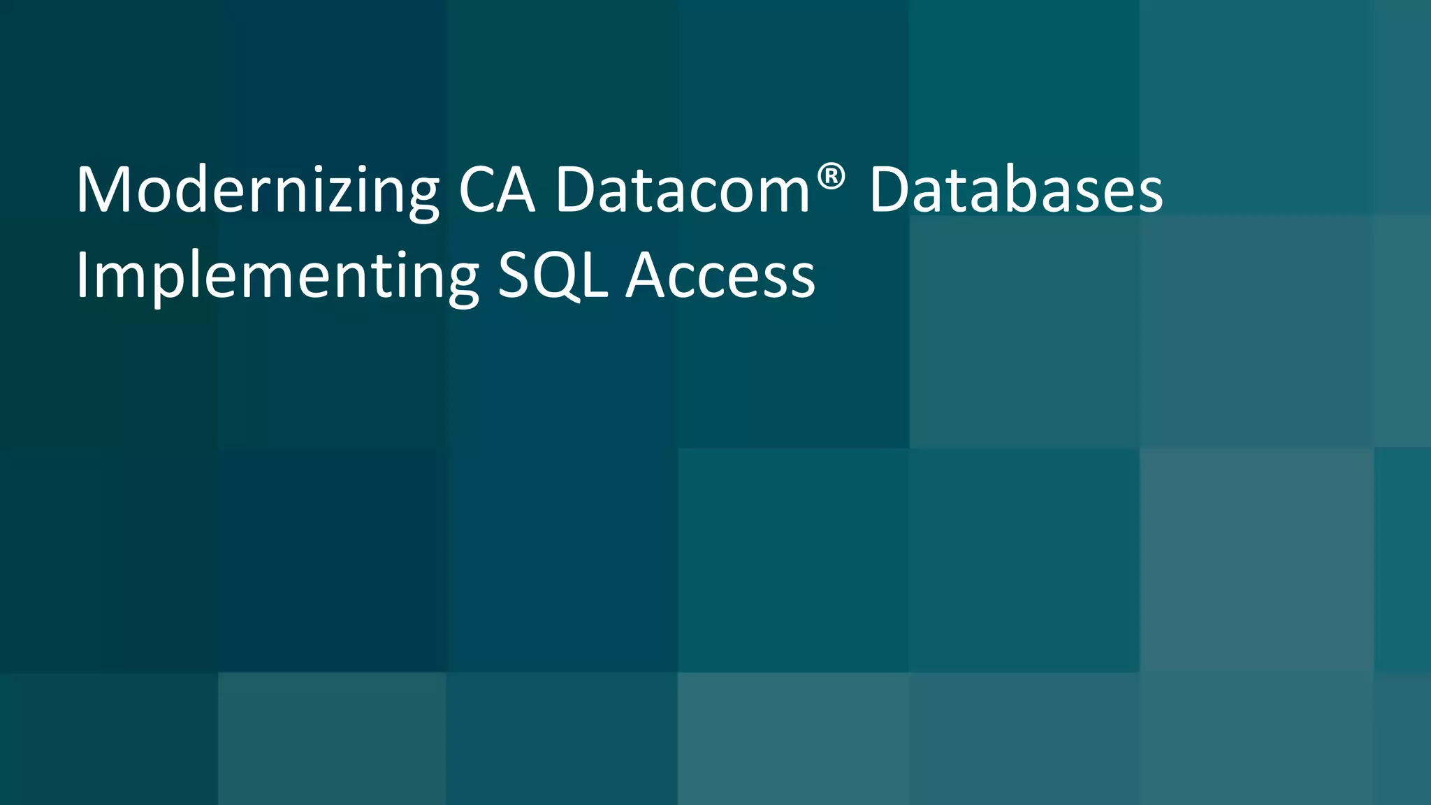 Modernizing	CA	Datacom®	Databases	
Implementing	SQL	Access	
 