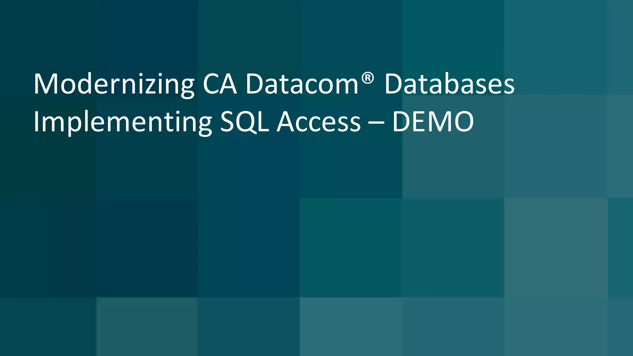 Modernizing	CA	Datacom®	Databases	
Implementing	SQL	Access	– DEMO
 