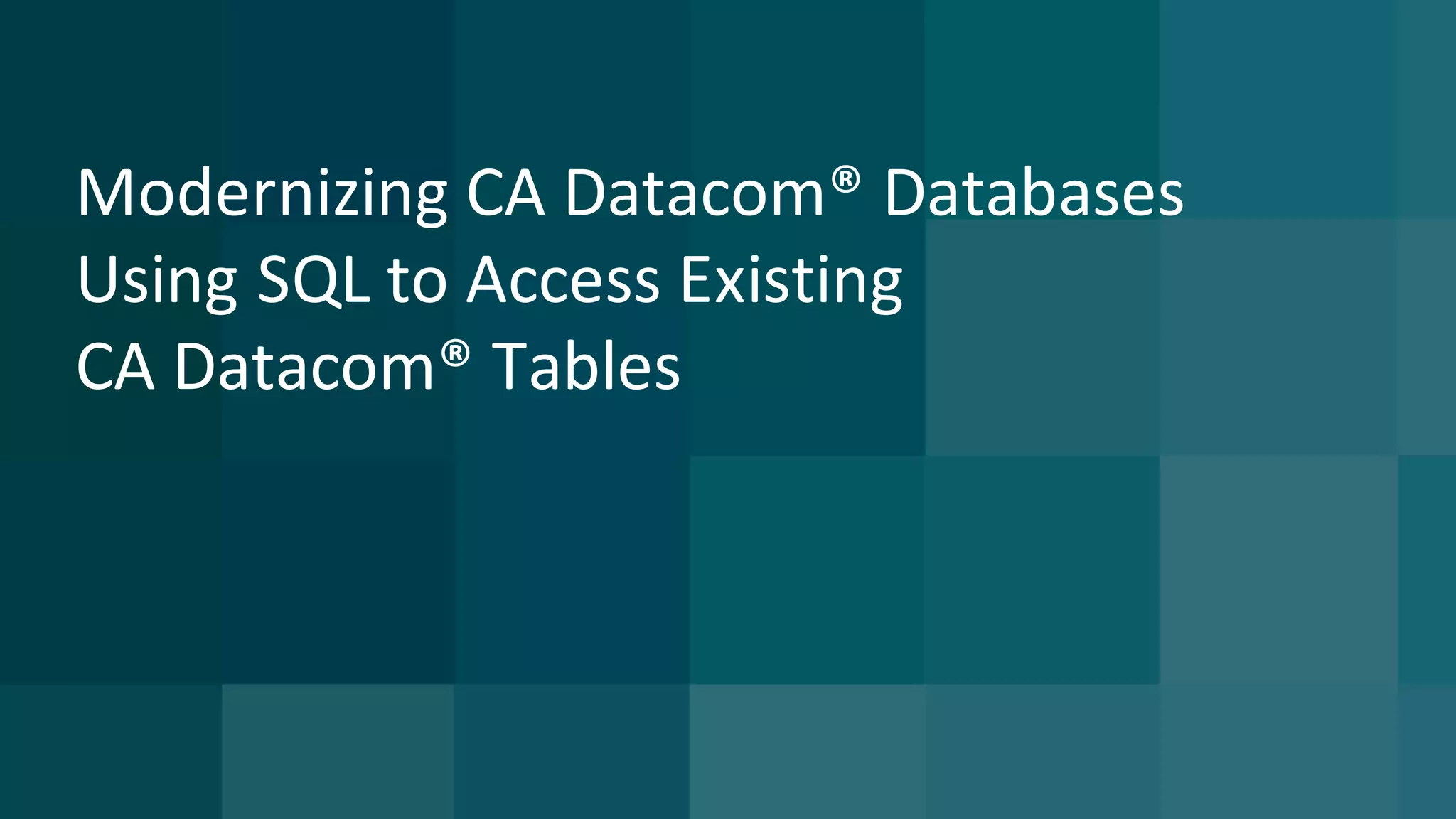 Modernizing	CA	Datacom®	Databases	
Using	SQL	to	Access	Existing	
CA	Datacom®	Tables
 