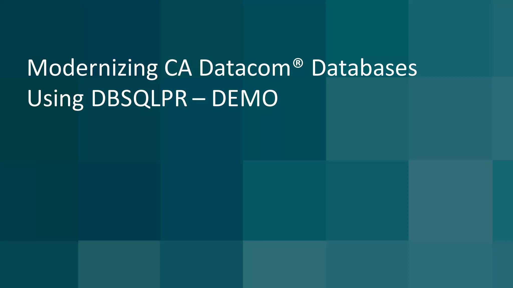 Modernizing	CA	Datacom®	Databases	
Using	DBSQLPR	– DEMO
 
