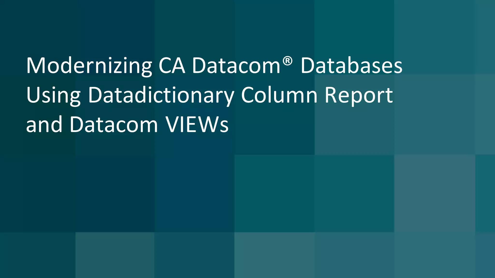 Modernizing	CA	Datacom®	Databases	
Using	Datadictionary Column	Report	
and	Datacom	VIEWs
 
