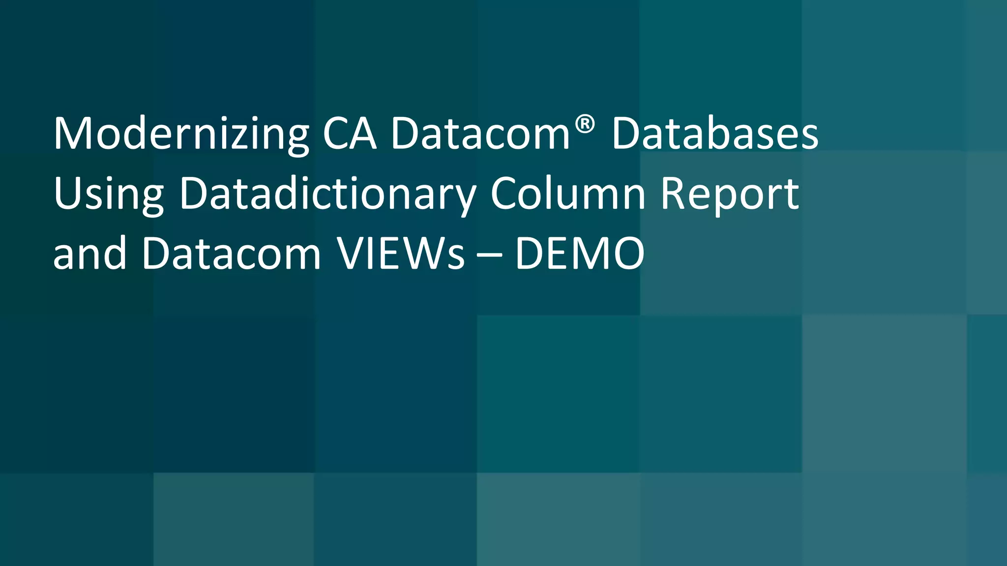 Modernizing	CA	Datacom®	Databases	
Using	Datadictionary Column	Report	
and	Datacom	VIEWs	– DEMO
 