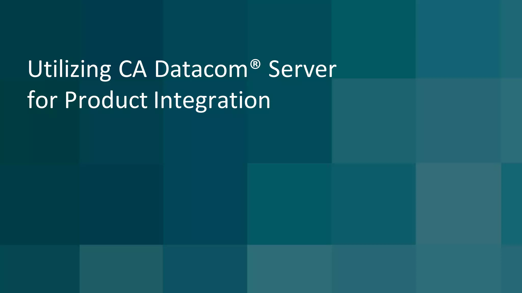 Utilizing	CA	Datacom®	Server
for	Product	Integration
 