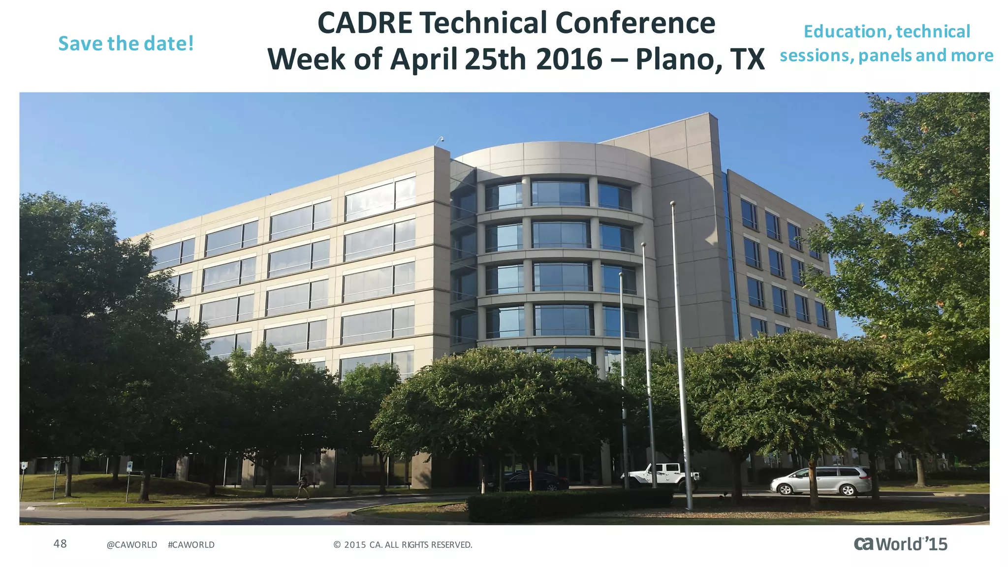 48 ©	2015	CA.	ALL	RIGHTS	RESERVED.@CAWORLD #CAWORLD
CADRE	Technical	Conference
Week	of	April	25th	2016	– Plano,	TX
Save	the	date!
Education,	technical	
sessions,	panels	and	more	
 