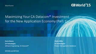 Maximizing	Your	CA	Datacom®	Investment	
for	the	New	Application	Economy	(Part	1)
Kevin	Shuma
Mainframe
CA	Technologies
Software	Engineering	,	CA	Datacom®
MFX03E	and	MFX13E
Sheila	Miller
CA	Technologies
Product	Management,	Databases
 