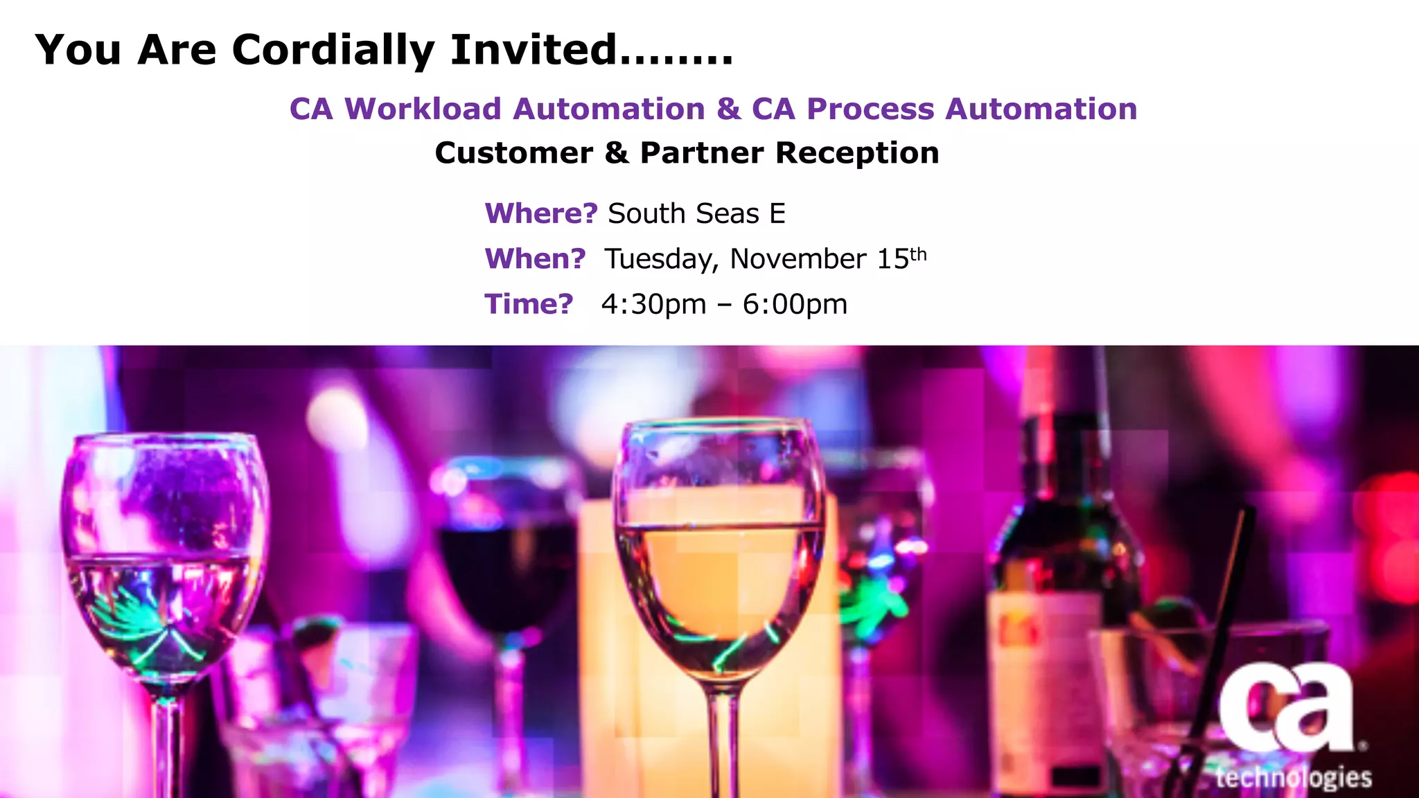 You Are Cordially Invited……..
CA Workload Automation & CA Process Automation
Where? South Seas E
When? Tuesday, November 15th
Time? 4:30pm – 6:00pm
Customer & Partner Reception
 