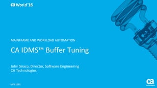 World®
’16
CA	IDMS™	Buffer	Tuning
John	Siraco,	Director,	Software	Engineering
CA	Technologies
MFX106S
MAINFRAME	AND	WORKLOAD	AUTOMATION
 