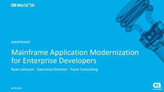World®
’16
Mainframe	Application	Modernization	
for	Enterprise	Developers	
Ryan	Johnson	- Executive	Director	- Facet	Consulting
MFX110V
MAINFRAME
 