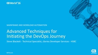 World®
’16
Advanced	Techniques	for	
Initiating	the	DevOps	Journey
Steve	Blackett	- Technical	Specialist,	zSeries Developer	Services	- HSBC
MFX111S
MAINFRAME	AND	WORKLOAD	AUTOMATION
 