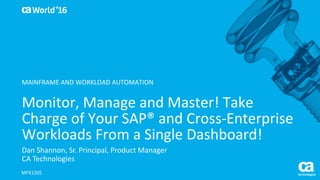 World®
’16
Monitor,	Manage	and	Master!	Take	
Charge	of	Your	SAP®	and	Cross-Enterprise	
Workloads	From	a	Single	Dashboard!
Dan	Shannon,	Sr.	Principal,	Product	Manager
CA	Technologies
MFX120S
MAINFRAME	AND	WORKLOAD	AUTOMATION
 