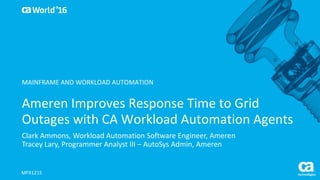 World®
’16
Ameren	Improves	Response	Time	to	Grid	
Outages	with	CA	Workload	Automation	Agents	
Clark	Ammons,	Workload	Automation	Software	Engineer,	Ameren
Tracey	Lary,	Programmer	Analyst	III	– AutoSys Admin,	Ameren	
MFX121S
MAINFRAME	AND	WORKLOAD	AUTOMATION
 