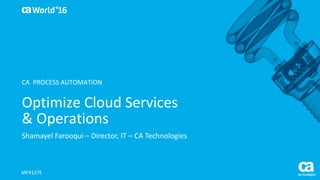 World®
’16
Optimize	Cloud	Services	
&	Operations
Shamayel	Farooqui – Director,	IT	– CA	Technologies
MFX127E
CA		PROCESS	AUTOMATION
 