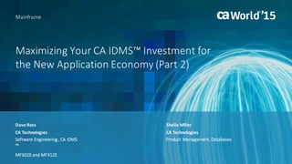 Maximizing	Your	CA	IDMS™	Investment	for	
the	New	Application	Economy	(Part	2)
Dave	Ross
Mainframe
CA	Technologies
Software	Engineering	,	CA	IDMS	
™
MFX02E	and	MFX12E
Sheila	Miller
CA	Technologies
Product	Management,	Databases
 