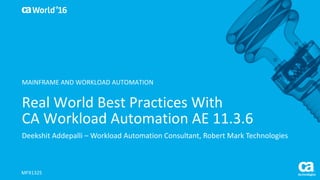 World®
’16
Real	World	Best	Practices	With
CA	Workload	Automation	AE	11.3.6
Deekshit	Addepalli	– Workload	Automation	Consultant,	Robert	Mark	Technologies
MFX132S
MAINFRAME	AND	WORKLOAD	AUTOMATION
 