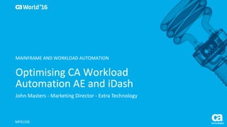 World®
’16
Optimising	CA	Workload	
Automation	AE	and	iDash
John	Masters	- Marketing	Director	- Extra	Technology	
MFX133S
MAINFRAME	AND	WORKLOAD	AUTOMATION	
 