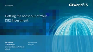 Getting	the	Most	out	of	Your	
DB2	Investment	
Ron	Colmone
Mainframe
CA	Technologies
Sr Principal	Software	Architect
MFX14E
@RonColmone
#CAWorld
 