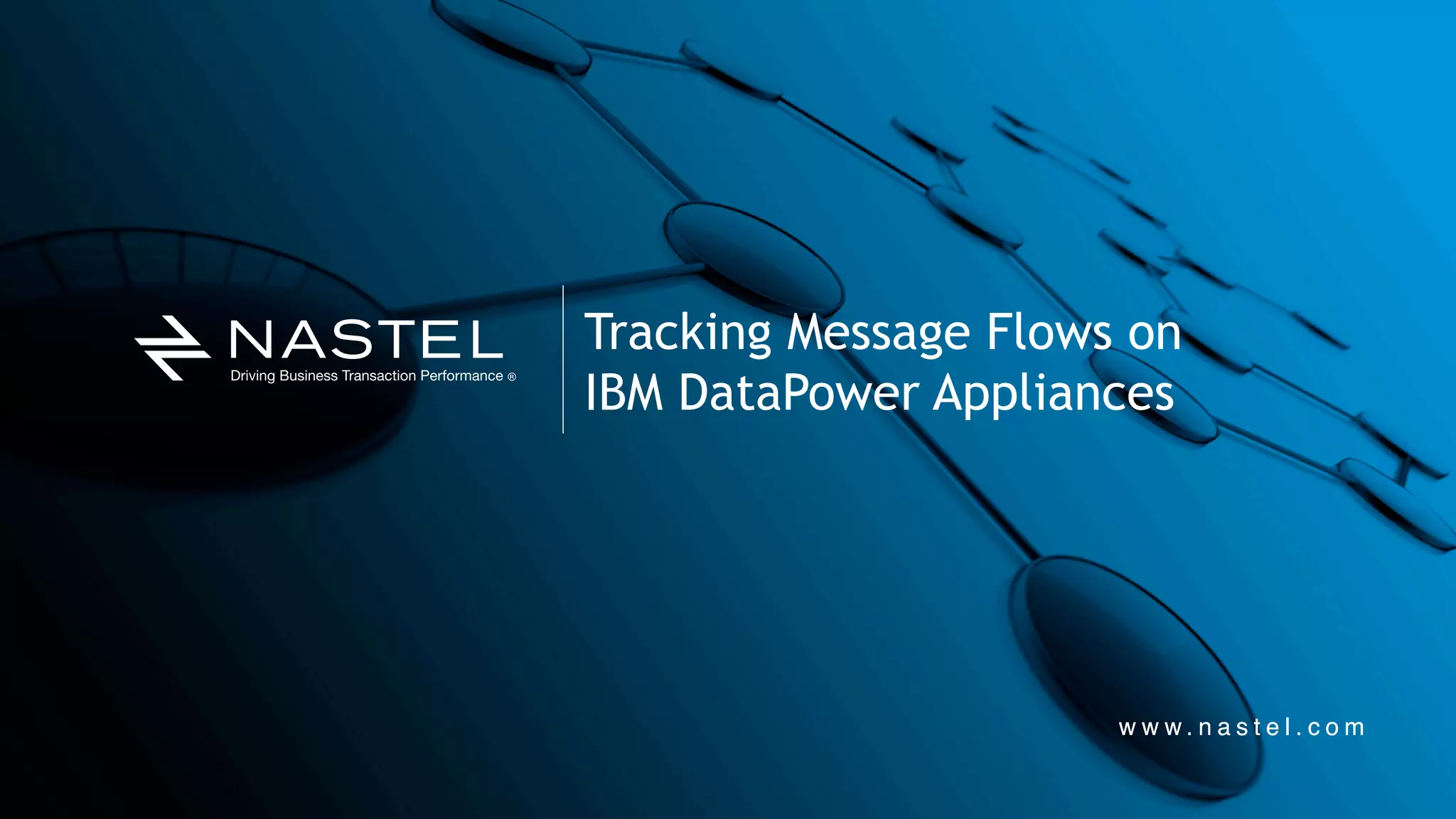 w w w . n a s t e l . c o mw w w . n a s t e l . c o m
Tracking Message Flows on
IBM DataPower Appliances
 