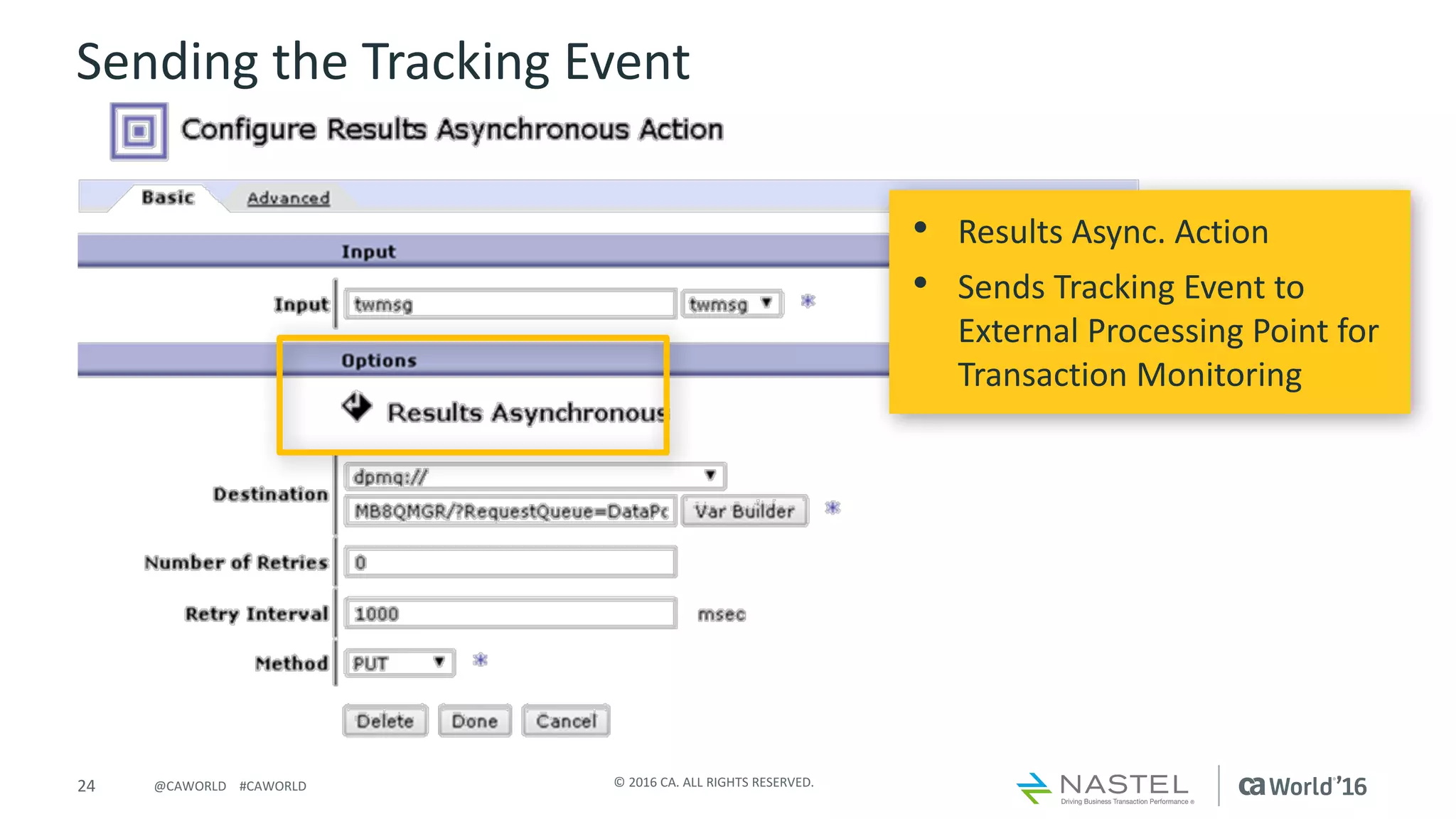 24 ©	2016	CA.	ALL	RIGHTS	RESERVED.@CAWORLD				#CAWORLD
Sending	the	Tracking	Event
• Results	Async.	Action
• Sends	Tracking	Event	to	
External	Processing	Point	for	
Transaction	Monitoring
 