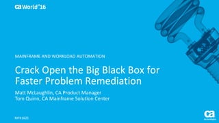 World®
’16
Crack	Open	the	Big	Black	Box	for	
Faster	Problem	Remediation
Matt	McLaughlin,	CA	Product	Manager
Tom	Quinn,	CA	Mainframe	Solution	Center
MFX162S
MAINFRAME	AND	WORKLOAD	AUTOMATION
 
