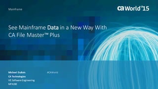 See	Mainframe	Data in	a	New	Way	With							
CA	File	Master™	Plus
Michael	DuBois
Mainframe
CA	Technologies
VP,	Software	Engineering
MFX28E
#CAWorld
 