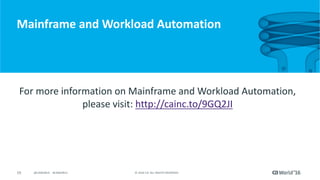 19 ©	2016	CA.	ALL	RIGHTS	RESERVED.@CAWORLD				#CAWORLD
Mainframe	and	Workload	Automation
For	more	information	on	Mainframe	and	Workload	Automation,		
please	visit:	http://cainc.to/9GQ2JI
 