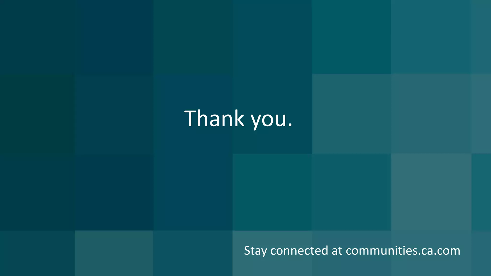 18 ©	2016	CA.	ALL	RIGHTS	RESERVED.@CAWORLD				#CAWORLD
Thank	you.
Stay	connected	at	communities.ca.com
 