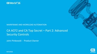 World®
’16
CA	ACF2	and	CA	Top	Secret	– Part	2:	Advanced	
Security	Controls
John	Pinkowski	- Product	Owner
MFX39EB
MAINFRAME	AND	WORKLOAD	AUTOMATION
 