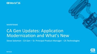 World®
’16
CA	Gen	Updates:	Application	
Modernization	and	What's	New
Steve	Solomon	- CA	Gen	– Sr.	Principal	Product	Manager	- CA	Technologies	
MFX52S
MAINFRAME
 