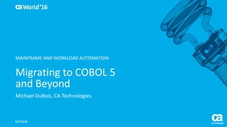 World®
’16
Migrating	to	COBOL	5	
and	Beyond
Michael	DuBois,	CA	Technologies
MFX54E
MAINFRAME
 