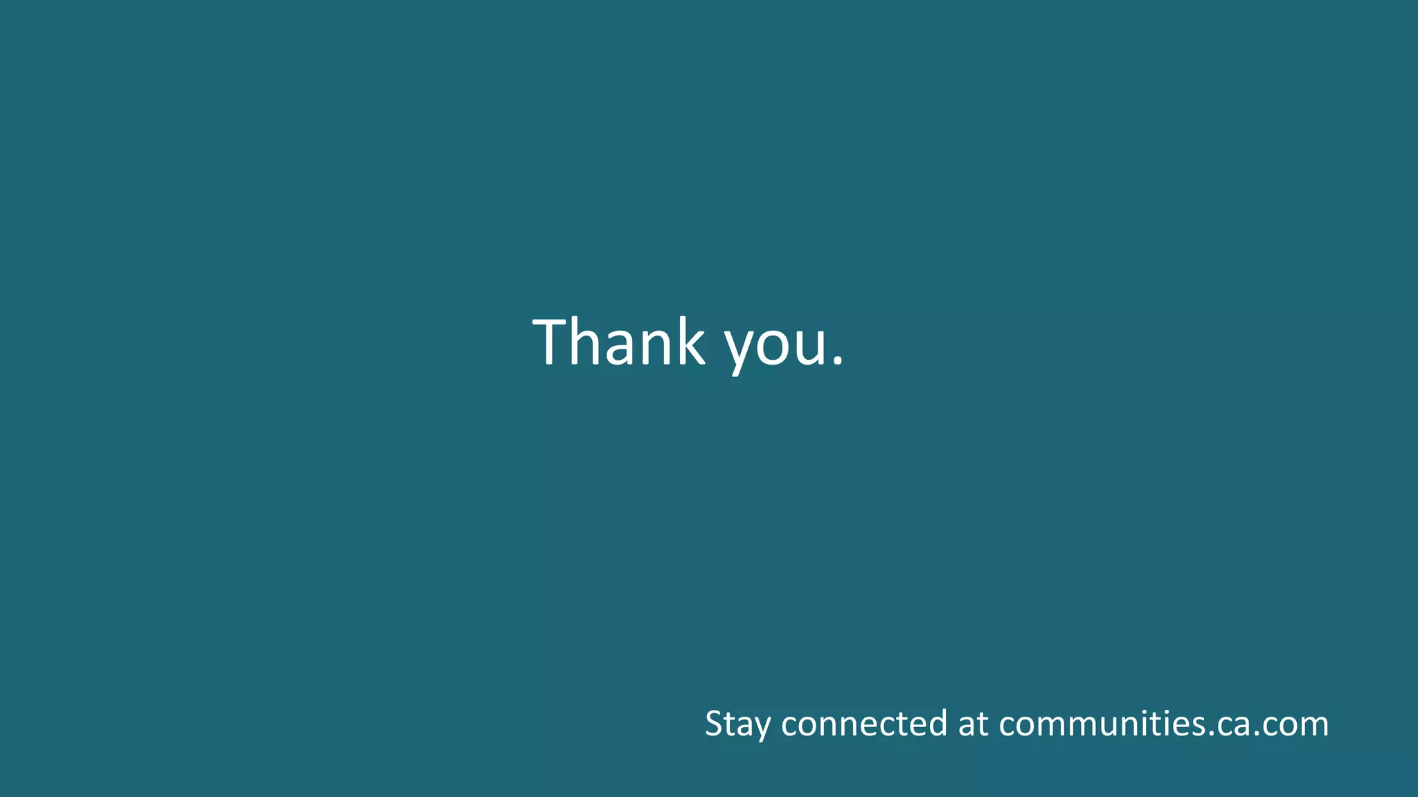 21 ©	2016	CA.	ALL	RIGHTS	RESERVED.@CAWORLD				#CAWORLD
Thank	you.
Stay	connected	at	communities.ca.com
 