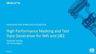 World®
’16
High	Performance	Masking	and	Test	
Data	Generation	for	IMS	and	DB2
Prashant	Pandey
CA	Technologies
MFX59E
MAINFRAME	AND	WORKLOAD	AUTOMATION
 