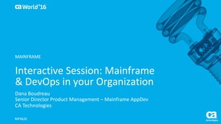 World®
’16
Interactive	Session:	Mainframe	
&	DevOps	in	your	Organization
Dana	Boudreau
Senior	Director	Product	Management	– Mainframe	AppDev
CA	Technologies
MFX62E
MAINFRAME
 