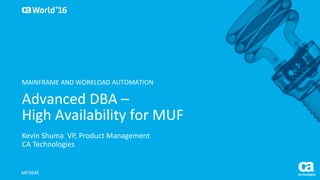 World®
’16
Advanced	DBA	–
High	Availability	for	MUF
Kevin	Shuma		VP,	Product	Management	
CA	Technologies
MFX64E
MAINFRAME	AND	WORKLOAD	AUTOMATION
 