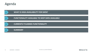 3 ©	2016	CA.	ALL	RIGHTS	RESERVED.@CAWORLD				#CAWORLD
Agenda
WHAT	IS	HIGH-AVAILABILITY	FOR	DATA?	
FUNCTIONALITY	AVAILABLE	TO	KEEP	DATA	AVAILABLE
CURRENTLY	PLANNED	FUNCTIONALITY
SUMMARY
1
2
3
4
 