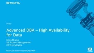 World®
’16
Advanced	DBA	– High	Availability	
for	Data
Kevin	Shuma
VP,	Product	Management	
CA	Technologies
MAINFRAME	AND	WORKLOAD	AUTOMATION
MFX65E
 