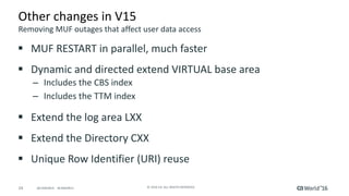 24 ©	2016	CA.	ALL	RIGHTS	RESERVED.@CAWORLD				#CAWORLD
Other	changes	in	V15
§ MUF	RESTART	in	parallel,	much	faster
§ Dynam...