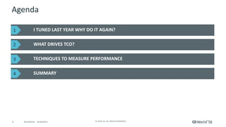 3 ©	2016	CA.	ALL	RIGHTS	RESERVED.@CAWORLD				#CAWORLD
Agenda
I	TUNED	LAST	YEAR	WHY	DO	IT	AGAIN?
WHAT	DRIVES	TCO?
TECHNIQUES	TO	MEASURE	PERFORMANCE
SUMMARY
1
2
3
44
 
