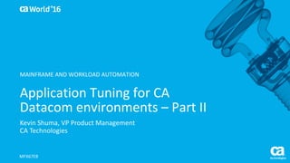 World®
’16
Application	Tuning	for	CA	
Datacom	environments	– Part	II
Kevin	Shuma,	VP	Product	Management
CA	Technologies
MFX67EB
MAINFRAME	AND	WORKLOAD	AUTOMATION
 