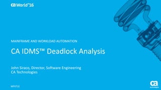 World®
’16
CA	IDMS™	Deadlock	Analysis
John	Siraco,	Director,	Software	Engineering
CA	Technologies
MFX71E
MAINFRAME	AND	WORKLOAD	AUTOMATION
 