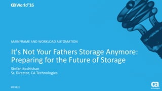 World®
’16
It's	Not	Your	Fathers	Storage	Anymore:	
Preparing	for	the	Future	of	Storage
Stefan	Kochishan
Sr.	Director,	CA	Technologies
MFX82E
MAINFRAME	AND	WORKLOAD	AUTOMATION
 
