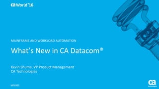 World®
’16
What’s	New	in	CA	Datacom®
Kevin	Shuma,	VP	Product	Management
CA	Technologies
MFX93S
MAINFRAME	AND	WORKLOAD	AUTOMATION
 