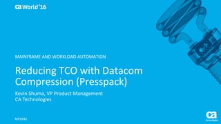 World®
’16
Reducing	TCO	with	Datacom	
Compression	(Presspack)
Kevin	Shuma,	VP	Product	Management
CA	Technologies
MFX94S
MAINFRAME	AND	WORKLOAD	AUTOMATION
 