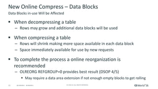 11 ©	2016	CA.	ALL	RIGHTS	RESERVED.@CAWORLD				#CAWORLD
New	Online	Compress	– Data	Blocks
§ When	decompressing	a	table
– Ro...