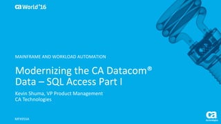 World®
’16
Modernizing	the	CA	Datacom®	
Data	– SQL	Access	Part	I
Kevin	Shuma,	VP	Product	Management
CA	Technologies
MFX95SA
MAINFRAME	AND	WORKLOAD	AUTOMATION
 